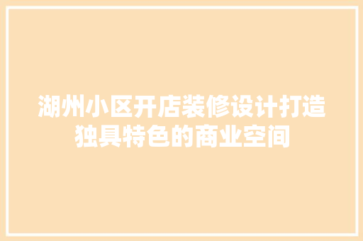 湖州小区开店装修设计打造独具特色的商业空间