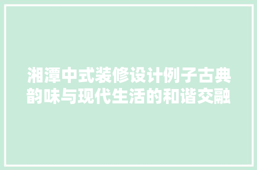 湘潭中式装修设计例子古典韵味与现代生活的和谐交融 建筑法规