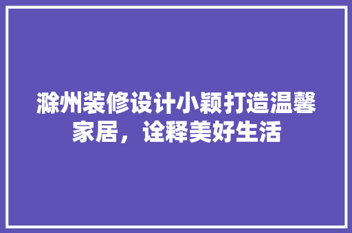 滁州装修设计小颖打造温馨家居，诠释美好生活