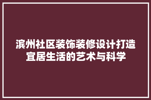 滨州社区装饰装修设计打造宜居生活的艺术与科学