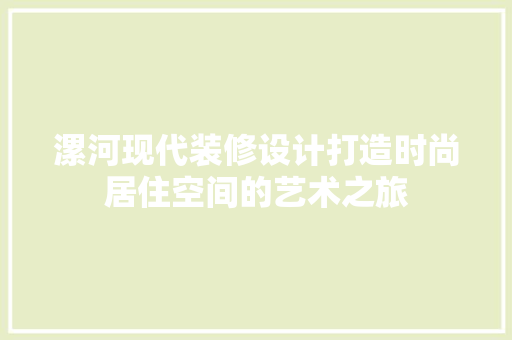 漯河现代装修设计打造时尚居住空间的艺术之旅