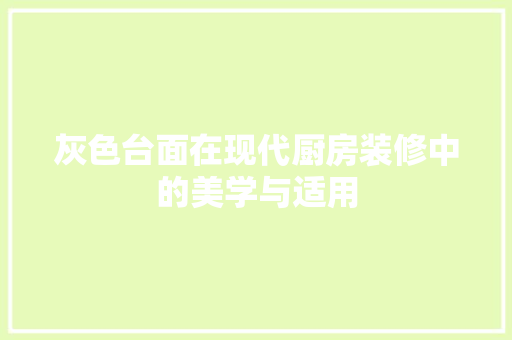 灰色台面在现代厨房装修中的美学与适用