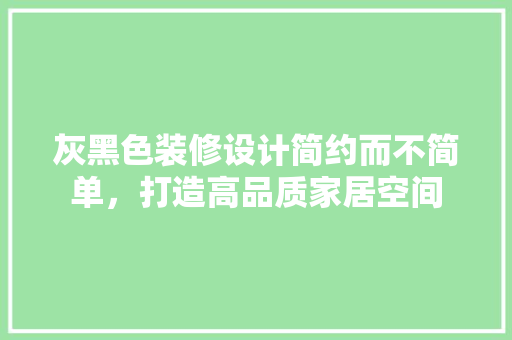 灰黑色装修设计简约而不简单，打造高品质家居空间