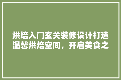 烘培入门玄关装修设计打造温馨烘焙空间，开启美食之旅 知识问答