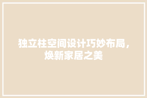 独立柱空间设计巧妙布局，焕新家居之美