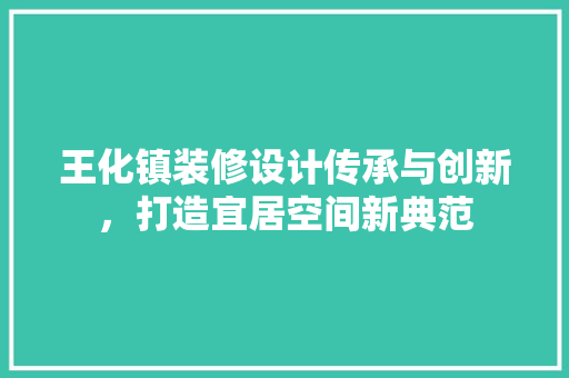 王化镇装修设计传承与创新，打造宜居空间新典范 住宅建筑设计