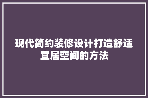 现代简约装修设计打造舒适宜居空间的方法