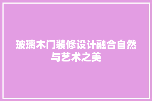 玻璃木门装修设计融合自然与艺术之美