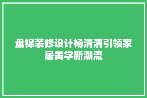 盘锦装修设计杨清清引领家居美学新潮流 常用设备