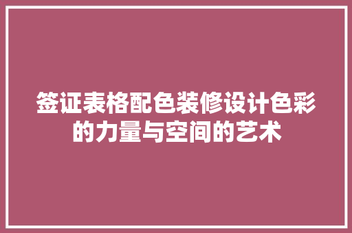 签证表格配色装修设计色彩的力量与空间的艺术