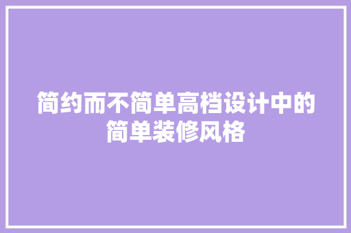 简约而不简单高档设计中的简单装修风格