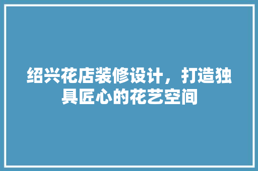绍兴花店装修设计，打造独具匠心的花艺空间 常用设备