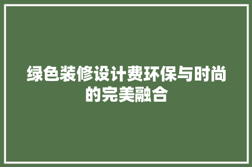 绿色装修设计费环保与时尚的完美融合 常用设备