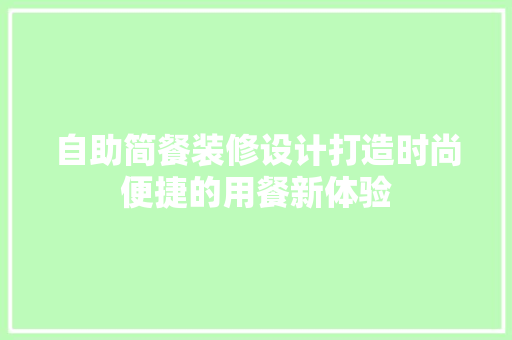 自助简餐装修设计打造时尚便捷的用餐新体验 施工工艺