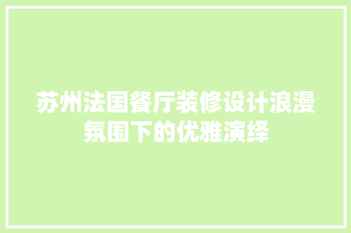 苏州法国餐厅装修设计浪漫氛围下的优雅演绎