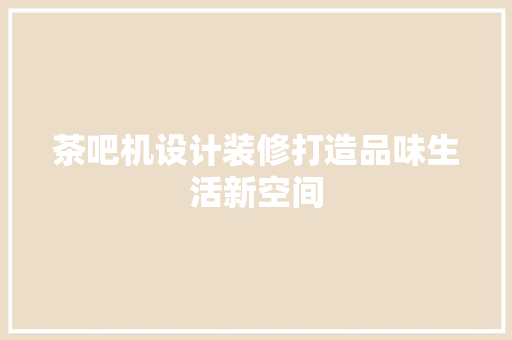 茶吧机设计装修打造品味生活新空间