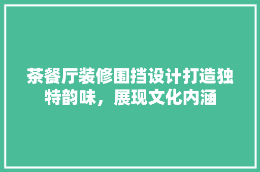 茶餐厅装修围挡设计打造独特韵味，展现文化内涵