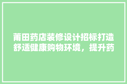 莆田药店装修设计招标打造舒适健康购物环境，提升药店品牌形象