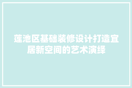 莲池区基础装修设计打造宜居新空间的艺术演绎