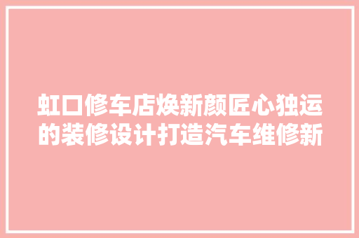 虹口修车店焕新颜匠心独运的装修设计打造汽车维修新体验