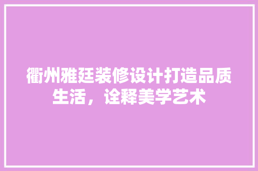 衢州雅廷装修设计打造品质生活，诠释美学艺术 施工管理