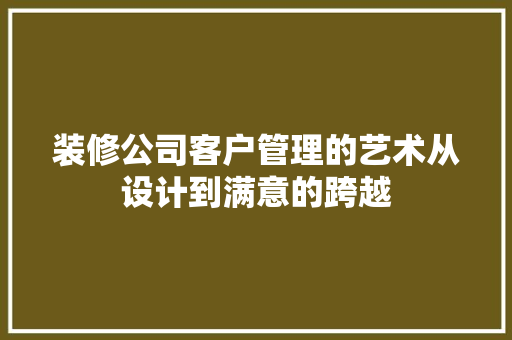 装修公司客户管理的艺术从设计到满意的跨越 公共建筑设计