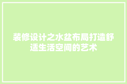 装修设计之水盆布局打造舒适生活空间的艺术