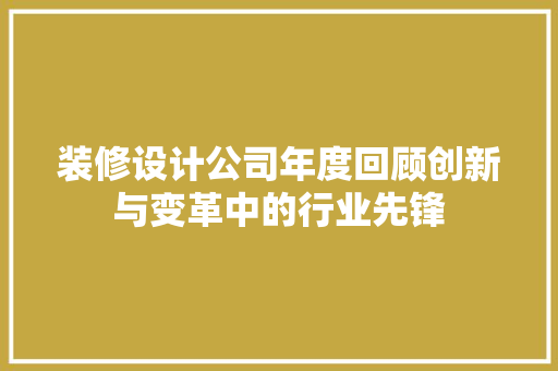 装修设计公司年度回顾创新与变革中的行业先锋 工艺流程