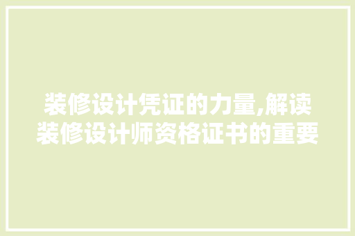 装修设计凭证的力量,解读装修设计师资格证书的重要