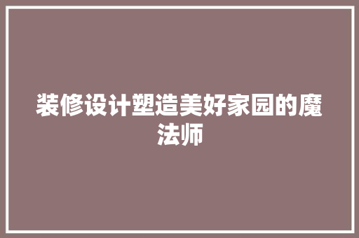 装修设计塑造美好家园的魔法师
