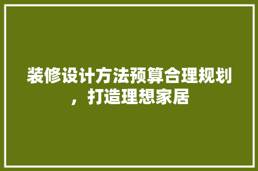 装修设计方法预算合理规划，打造理想家居