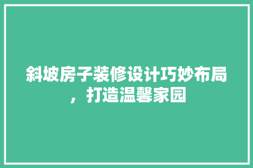 斜坡房子装修设计巧妙布局，打造温馨家园 施工工艺