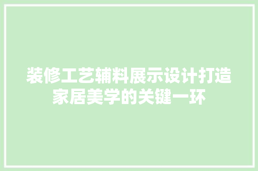 装修工艺辅料展示设计打造家居美学的关键一环