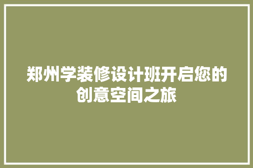 郑州学装修设计班开启您的创意空间之旅