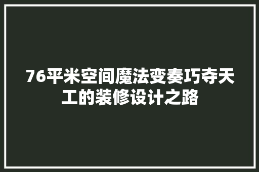 76平米空间魔法变奏巧夺天工的装修设计之路