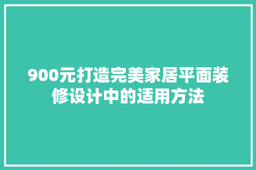 900元打造完美家居平面装修设计中的适用方法