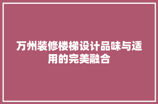 万州装修楼梯设计品味与适用的完美融合 设计原则