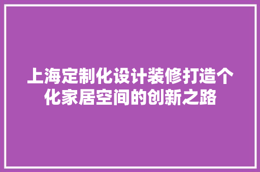 上海定制化设计装修打造个化家居空间的创新之路