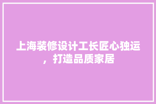 上海装修设计工长匠心独运，打造品质家居 公共建筑设计