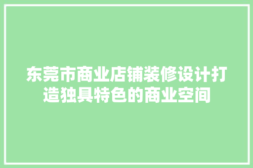 东莞市商业店铺装修设计打造独具特色的商业空间