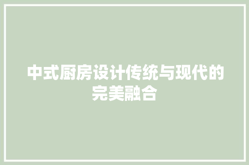 中式厨房设计传统与现代的完美融合