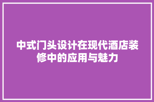 中式门头设计在现代酒店装修中的应用与魅力