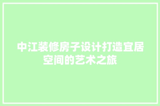 中江装修房子设计打造宜居空间的艺术之旅