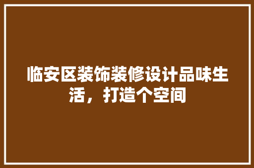 临安区装饰装修设计品味生活，打造个空间