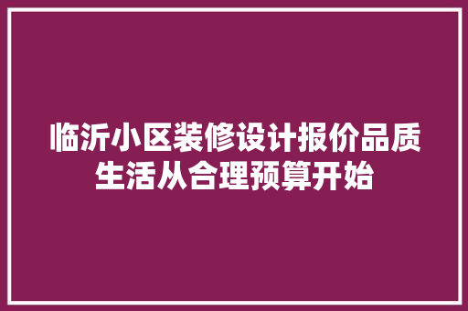 临沂小区装修设计报价品质生活从合理预算开始