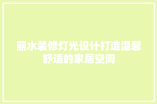 丽水装修灯光设计打造温馨舒适的家居空间