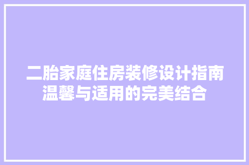二胎家庭住房装修设计指南温馨与适用的完美结合 施工管理