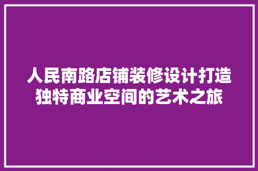 人民南路店铺装修设计打造独特商业空间的艺术之旅