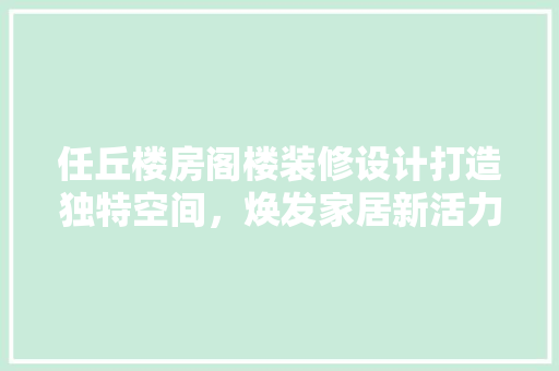 任丘楼房阁楼装修设计打造独特空间，焕发家居新活力