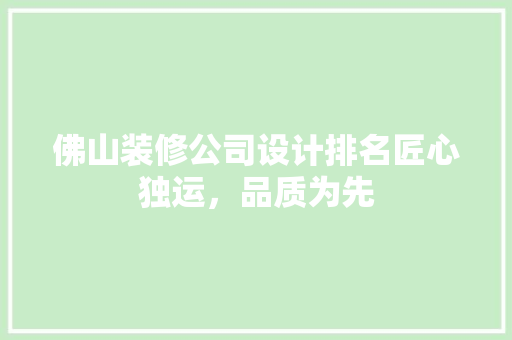 佛山装修公司设计排名匠心独运，品质为先